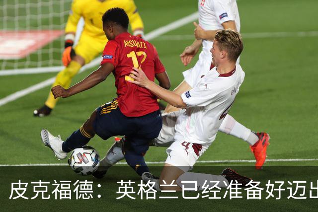 皮克福德：英格兰已经准备好迈出最后一步，去赢得冠军